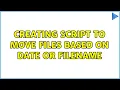 Creating script to move files based on date or filename 2 Solutions