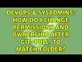 DevOps SysAdmins How do I change permissions and ownership after git-pull to match folder