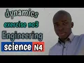 DYNAMICS EXERSES NO 3 ENGINEERING SCIENCE N4