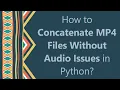 How to Concatenate MP4 Files Without Issues in Python