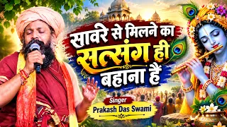 सावरे से मिलने का सत्संग ही बहाना है | Saware Se Milne Ka SatSang Bahana Hai | Prakash Das Swami