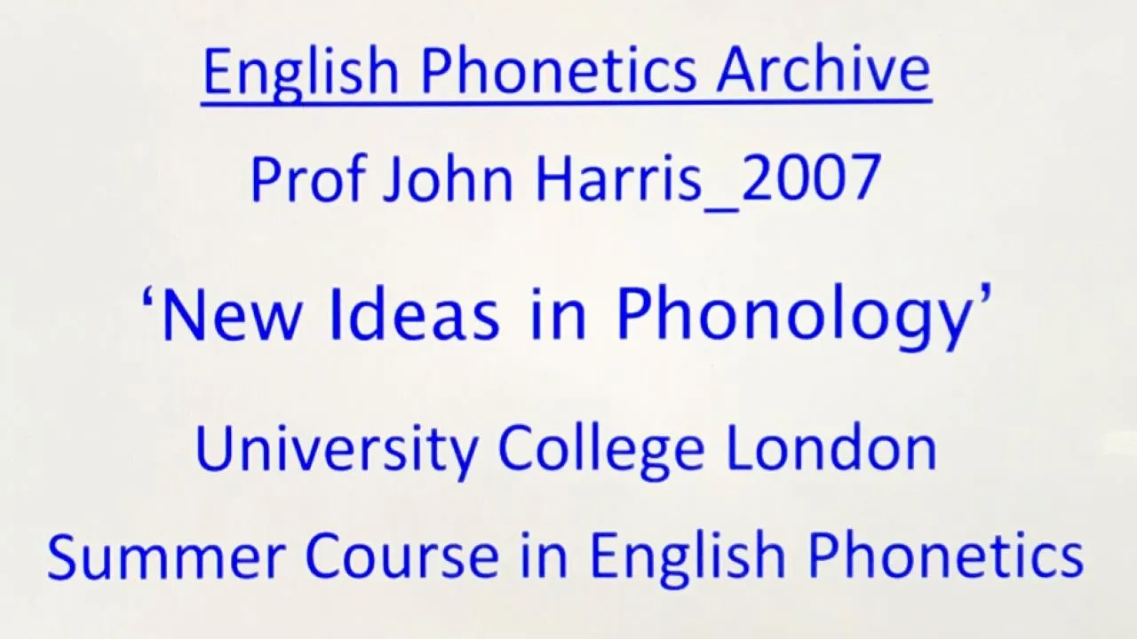 Prof John Harris_2007_'New Ideas in Phonology'_UCL SCEP_English Phonetics Archive