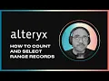How do you COUNT and SELECT RANGE RECORDS in Alteryx