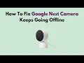How to Fix Google Nest Camera Keeps Going Offline - Wi-Fi Power App Router Troubleshooting Guide