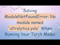 Solving ModuleNotFoundError No module named ultralytics yolo When Running Your Torch Model