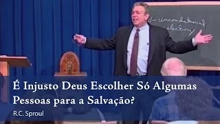 É Injusto Deus Escolher Só Algumas Pessoas para a Salvação? - R. C. Sproul