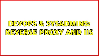 DevOps SysAdmins Reverse Proxy and IIS 2 Solutions