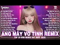 Lagu Áng Mây Vô Tình Remix🎧BXH Nhạc Trẻ EDM Hot Trend TRIỆU VIEW🎧Top 20 Bản EDM Hay Nhất 2026