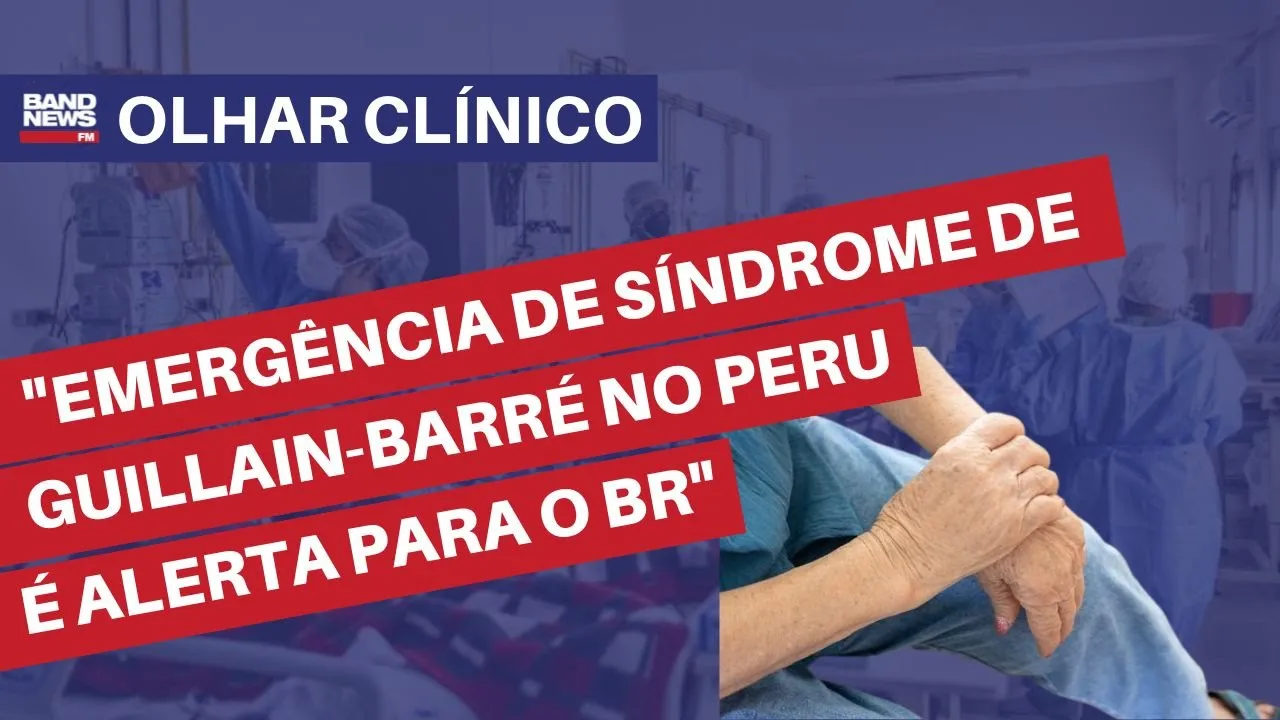 “Emergência de Síndrome de Guillain-Barré no Peru é alerta para o Brasil” | Olhar Clínico
