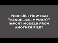 NodeJS How can sequelize import import models from another file