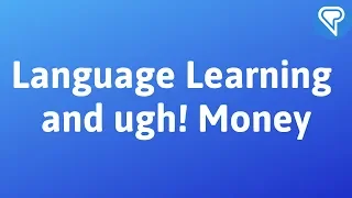 Language Learning and ugh! Money