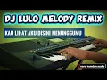 DJ LULO MELODY ( KAU LIHAT AKU DISINI MENUNGGUMU ) VERSI REMIX ORGEN TUNGGAL ELECTONE 
