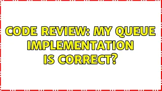 Code Review My Queue implementation is correct