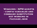 Windows NPM scripts - config variables and command substitution not working in package json