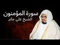 Lagu Surah Al-Mu'minun | Al-Sheikh Ali Jaber | سورة المؤمنون | الشيخ علي جابر