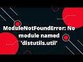 ModuleNotFoundError No module named distutils util