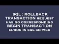 SQL ROLLBACK TRANSACTION request has no corresponding BEGIN TRANSACTION error in sql server