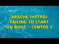 Apache httpd failing to start on boot - CentOS 7 2 Solutions