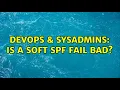 DevOps SysAdmins Is a soft SPF fail bad