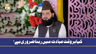 Kya Har Waqt Ibadat Mein Rehna Zaroori Hai - Peer Irfan Elahi Qadri