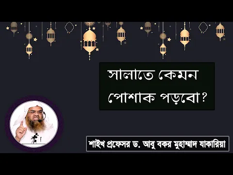 প্রশ্ন : সালাতে কেমন পোশাক পড়বো? শাইখ প্রফেসর ড. আবু বকর মুহাম্মাদ যাকারিয়া