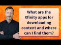 What are the Xfinity apps for downloading content and where can I find them