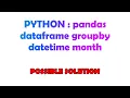 PYTHON pandas dataframe groupby datetime month