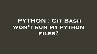 PYTHON Git Bash won t run my python files