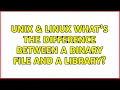 Unix Linux What s the difference between a binary file and a library