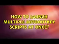 How to launch multiple AutoHotkey scripts at once