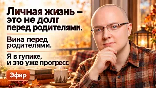 Личная жизнь — это не долг перед родителями. Вина перед родителями. Я в тупике, и это уже прогресс