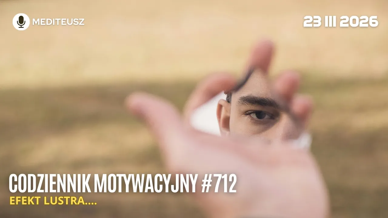 CODZIENNIK MOTYWACYJNY #712 23 III 2026 EFEKT LUSTRA -TO CO CIĘ WKURZA W INNYCH MÓWI PRAWDĘ O TOBIE!