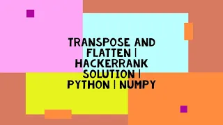 TRANSPOSE AND FLATTEN HACKERRANK SOLUTION PYTHON NUMPY