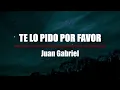TE LO PIDO POR FAVOR - Juan Gabriel (Letra)