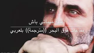 اغنية ميماتي باش  فقاعات فوق البحر مترجمة بلعربي                                         دندنها