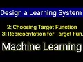 Choosing Target Function Design a Learning System Representation for target Machine Learning