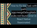 How to Fix the Task with path app mergeDebugNativeLibs not found Error in React Native Reanimated