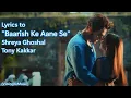 Lyrics to "Baarish Ke Aane Se" song by Shreya Ghoshal and Tony Kakkar