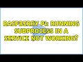 Raspberry Pi Running subprocess in a service not working 2 Solutions