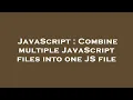 JavaScript Combine multiple JavaScript files into one JS file