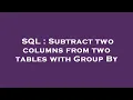 SQL Subtract two columns from two tables with Group By