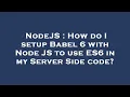 NodeJS How do I setup Babel 6 with Node JS to use ES6 in my Server Side code