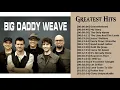 Download Lagu Listen To Big Daddy Weave Greatest Hits Of All Time - Top 50 Best Songs Of Big Daddy Weave