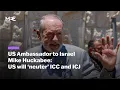 US Ambassador to Israel Mike Huckabee promises to neuter ICC and ICJ