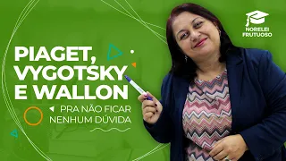 Vygotsky, Piaget e Wallon - Diferenças e Semelhanças | Professora Norelei Frutuoso