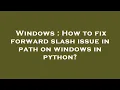Windows How to fix forward slash issue in path on windows in python
