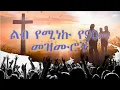 እጅግ ልብ የሚነኩ መዝሙሮች Ethiopian Protestant Mezmur (songs) New Ethiopian Protestant Worship Songs 2025