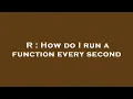 R How do I run a function every second
