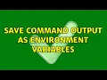 Save command output as environment variables 2 Solutions