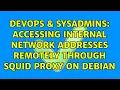 DevOps SysAdmins Accessing internal network addresses remotely through squid proxy on debian
